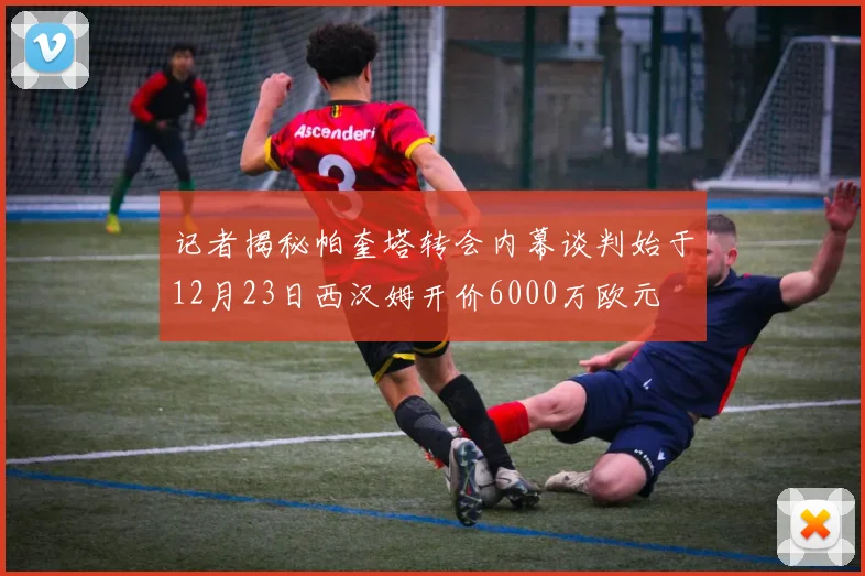 记者揭秘帕奎塔转会内幕谈判始于12月23日西汉姆开价6000万欧元