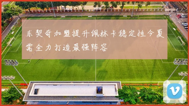 东契奇加盟提升佩林卡稳定性今夏需全力打造最强阵容