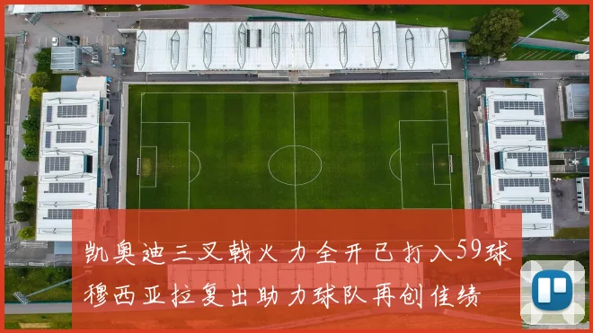 凯奥迪三叉戟火力全开已打入59球穆西亚拉复出助力球队再创佳绩