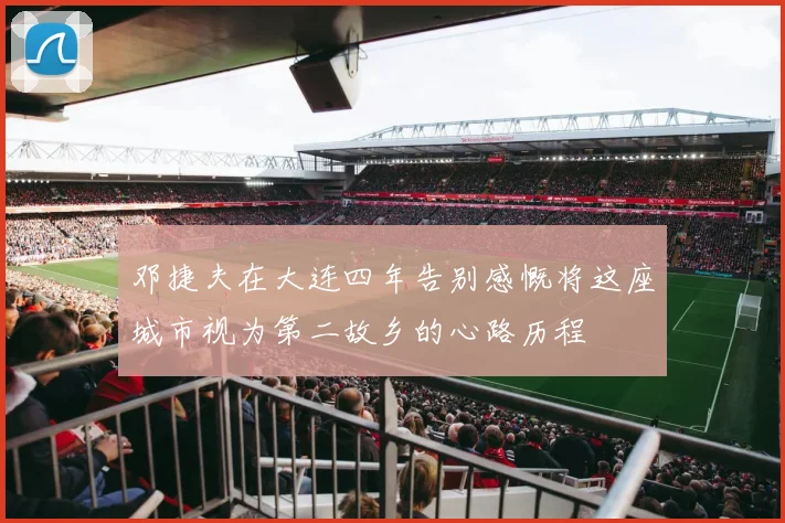 邓捷夫在大连四年告别感慨将这座城市视为第二故乡的心路历程