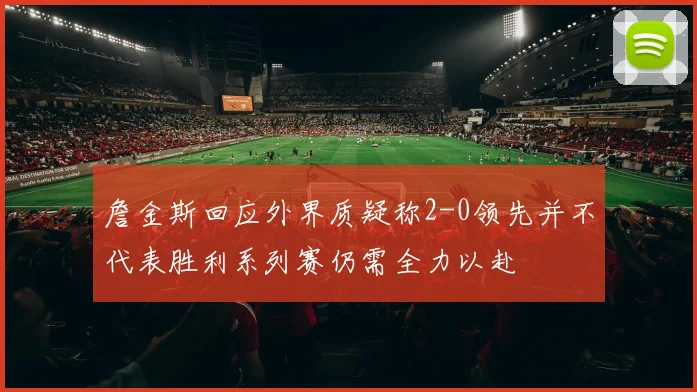 詹金斯回应外界质疑称2-0领先并不代表胜利系列赛仍需全力以赴