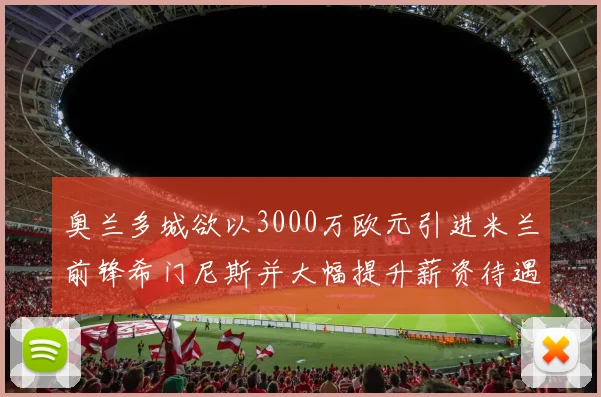 奥兰多城欲以3000万欧元引进米兰前锋希门尼斯并大幅提升薪资待遇
