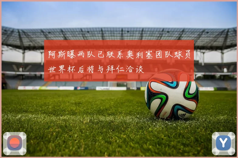 阿斯曝两队已联系奥利塞团队球员世界杯后将与拜仁洽谈