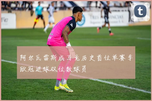 阿尔瓦雷斯成马竞历史首位单赛季欧冠进球双位数球员