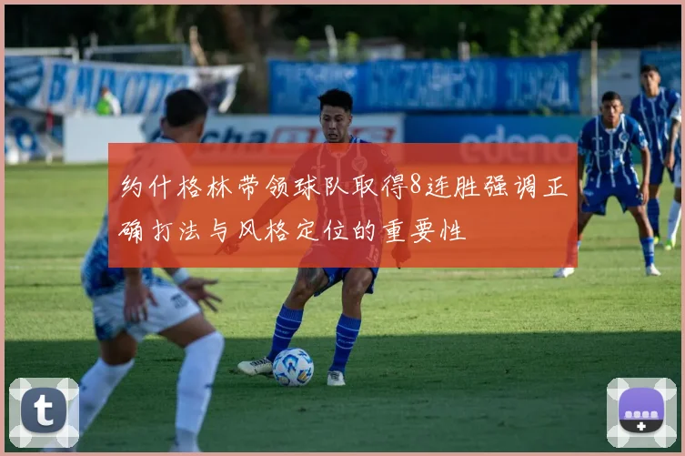 约什格林带领球队取得8连胜强调正确打法与风格定位的重要性